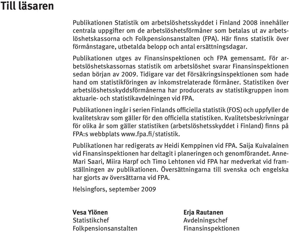 För arbetslöshetskassornas statistik om arbetslöshet svarar Finansinspektionen sedan början av 2009.