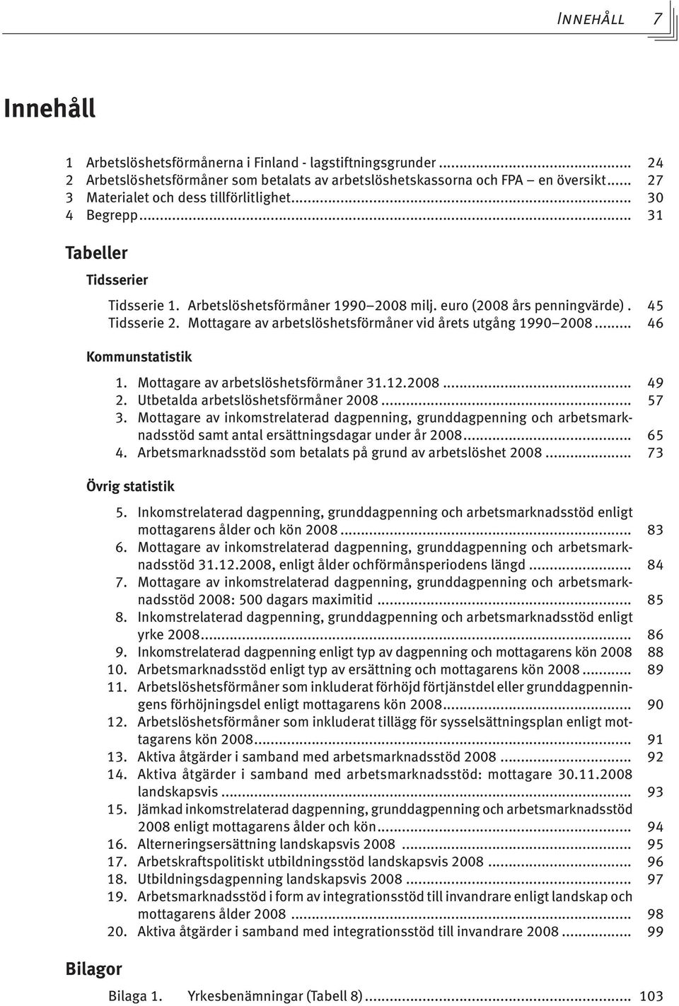 Mottagare av arbetslöshetsförmåner vid årets utgång 1990 2008... 46 Kommunstatistik 1. Mottagare av arbetslöshetsförmåner 31.12.2008... 49 2. Utbetalda arbetslöshetsförmåner 2008... 57 3.