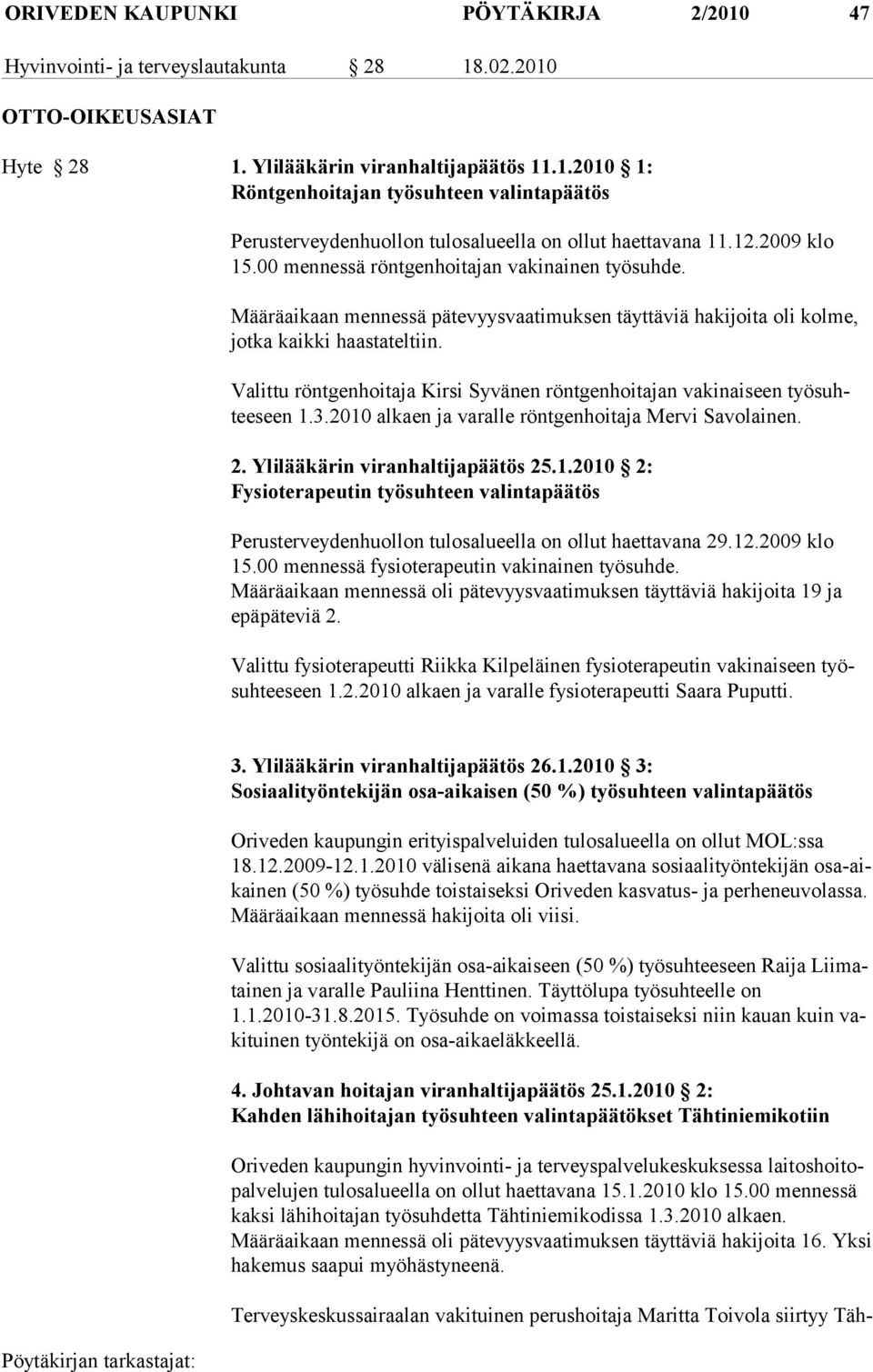 Valittu röntgenhoitaja Kirsi Syvänen röntgenhoitajan vakinaiseen työsuhteeseen 1.3.2010 alkaen ja varalle röntgenhoitaja Mervi Savolainen. 2. Ylilääkärin viranhaltijapäätös 25.1.2010 2: Fysioterapeutin työsuhteen valintapäätös Perusterveydenhuollon tulosalueella on ollut haettavana 29.