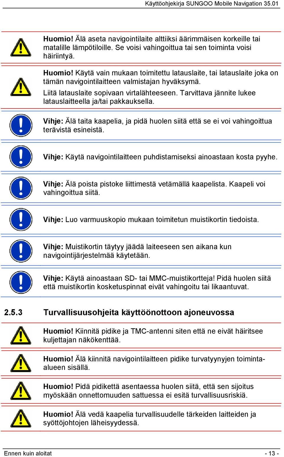 Tarvittava jännite lukee latauslaitteella ja/tai pakkauksella. Vihje: Älä taita kaapelia, ja pidä huolen siitä että se ei voi vahingoittua terävistä esineistä.