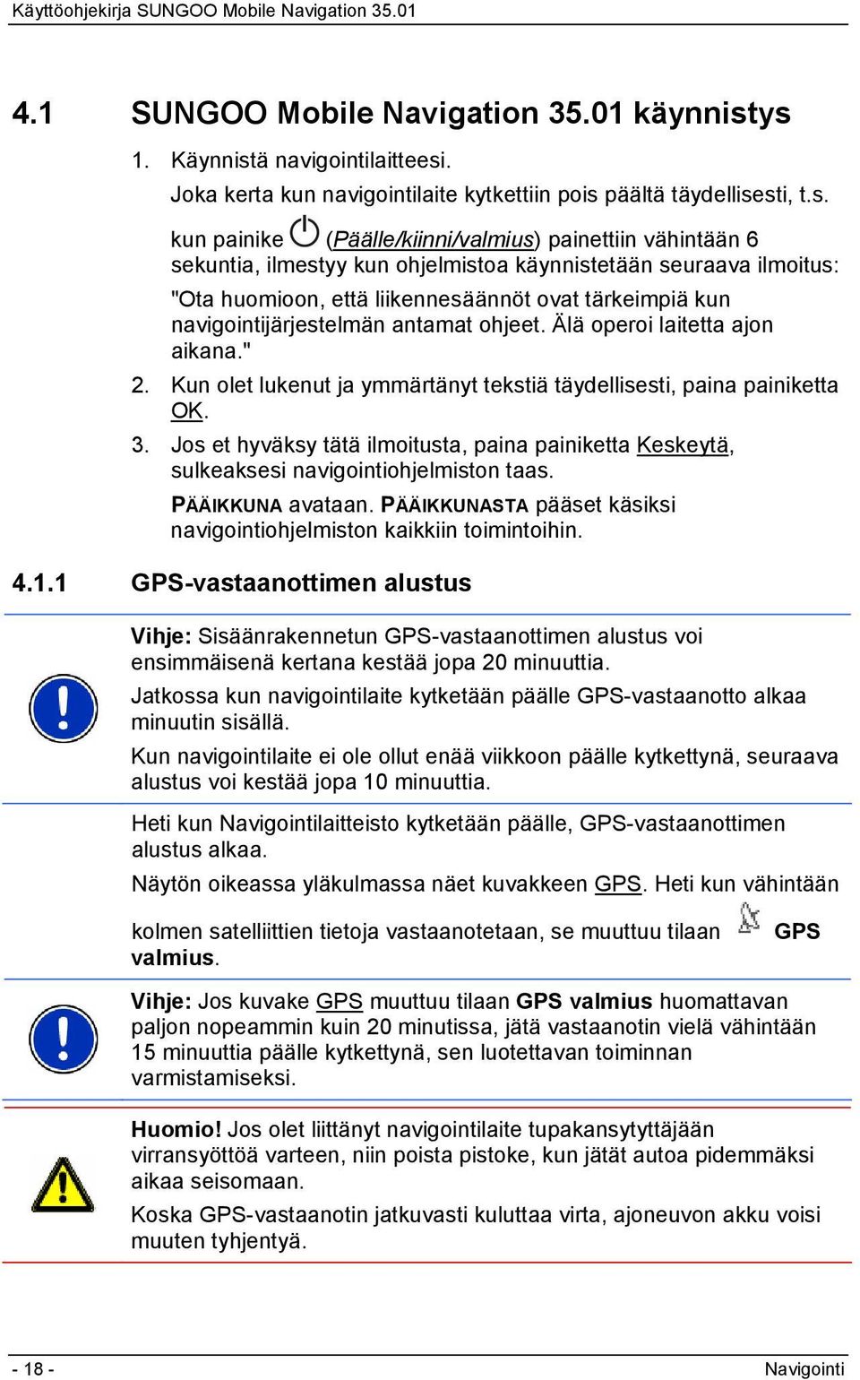 ohjelmistoa käynnistetään seuraava ilmoitus: "Ota huomioon, että liikennesäännöt ovat tärkeimpiä kun navigointijärjestelmän antamat ohjeet. Älä operoi laitetta ajon aikana." 2.