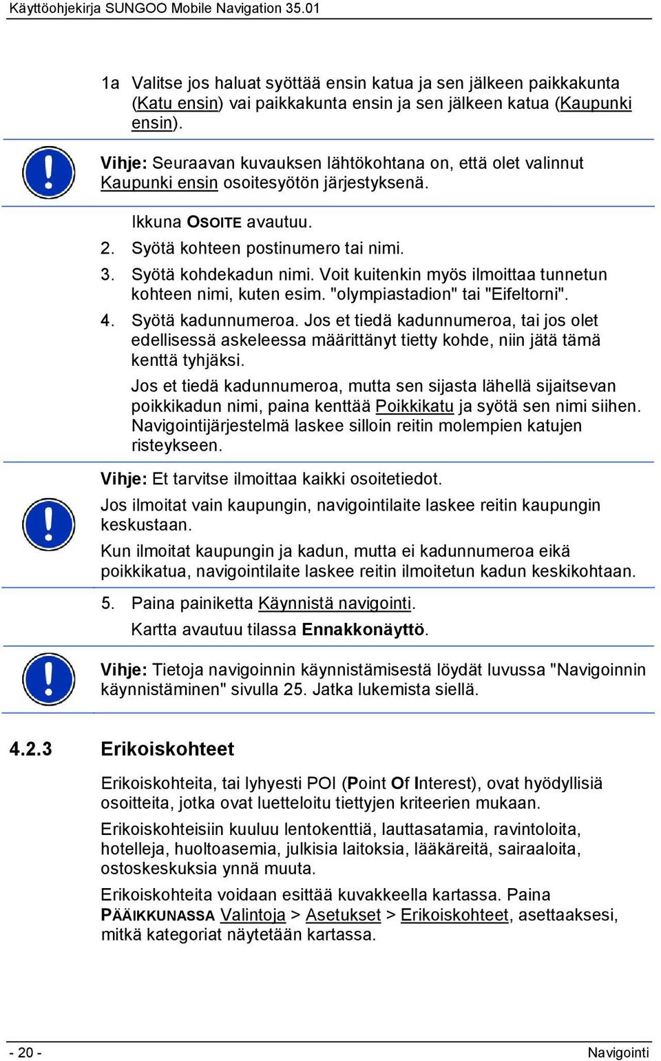 Voit kuitenkin myös ilmoittaa tunnetun kohteen nimi, kuten esim. "olympiastadion" tai "Eifeltorni". 4. Syötä kadunnumeroa.