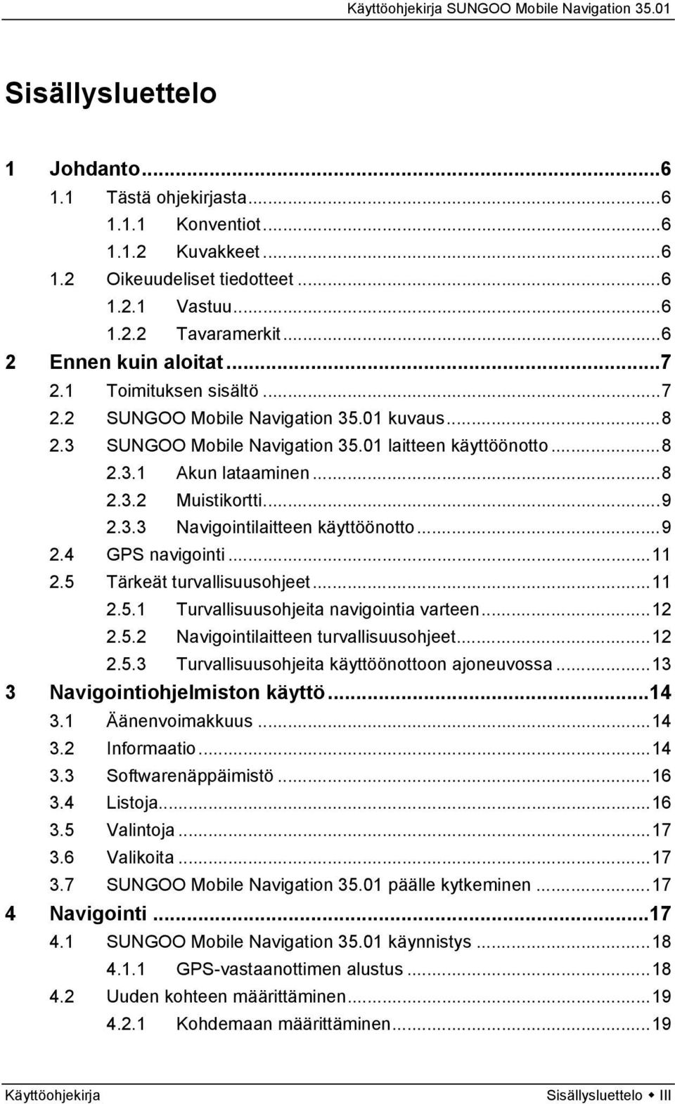 ..9 2.4 GPS navigointi...11 2.5 Tärkeät turvallisuusohjeet...11 2.5.1 Turvallisuusohjeita navigointia varteen...12 2.5.2 Navigointilaitteen turvallisuusohjeet...12 2.5.3 Turvallisuusohjeita käyttöönottoon ajoneuvossa.