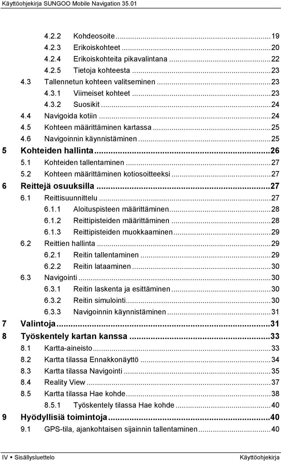 2 Kohteen määrittäminen kotiosoitteeksi...27 6 Reittejä osuuksilla...27 6.1 Reittisuunnittelu...27 6.1.1 Aloituspisteen määrittäminen...28 6.1.2 Reittipisteiden määrittäminen...28 6.1.3 Reittipisteiden muokkaaminen.