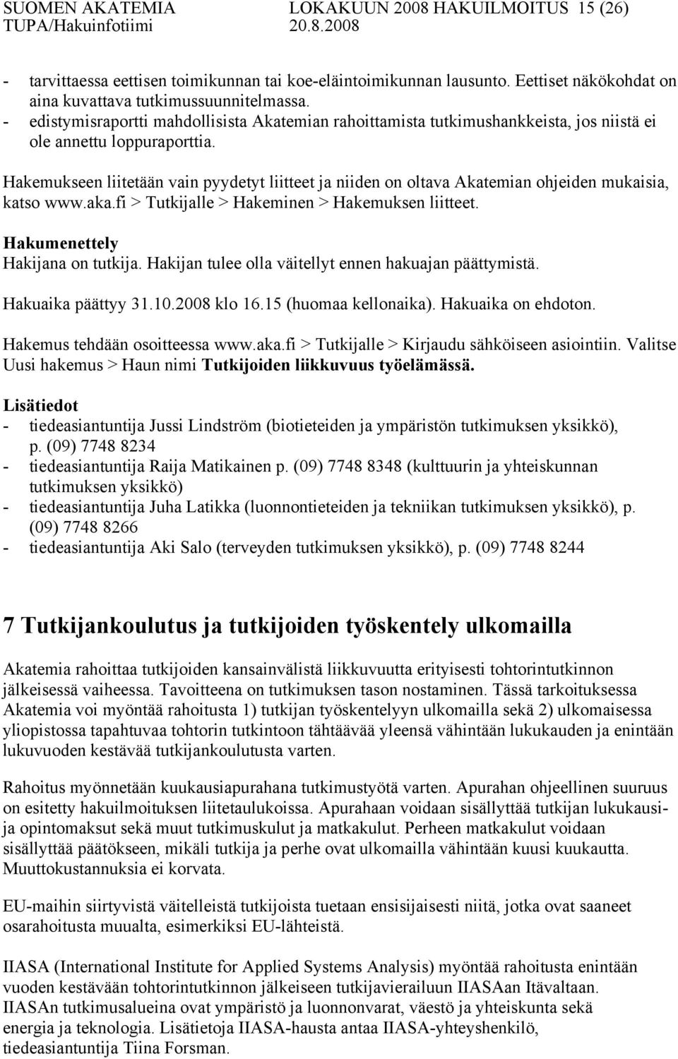 Hakemukseen liitetään vain pyydetyt liitteet ja niiden on oltava Akatemian ohjeiden mukaisia, katso www.aka.fi > Tutkijalle > Hakeminen > Hakemuksen liitteet. Hakumenettely Hakijana on tutkija.