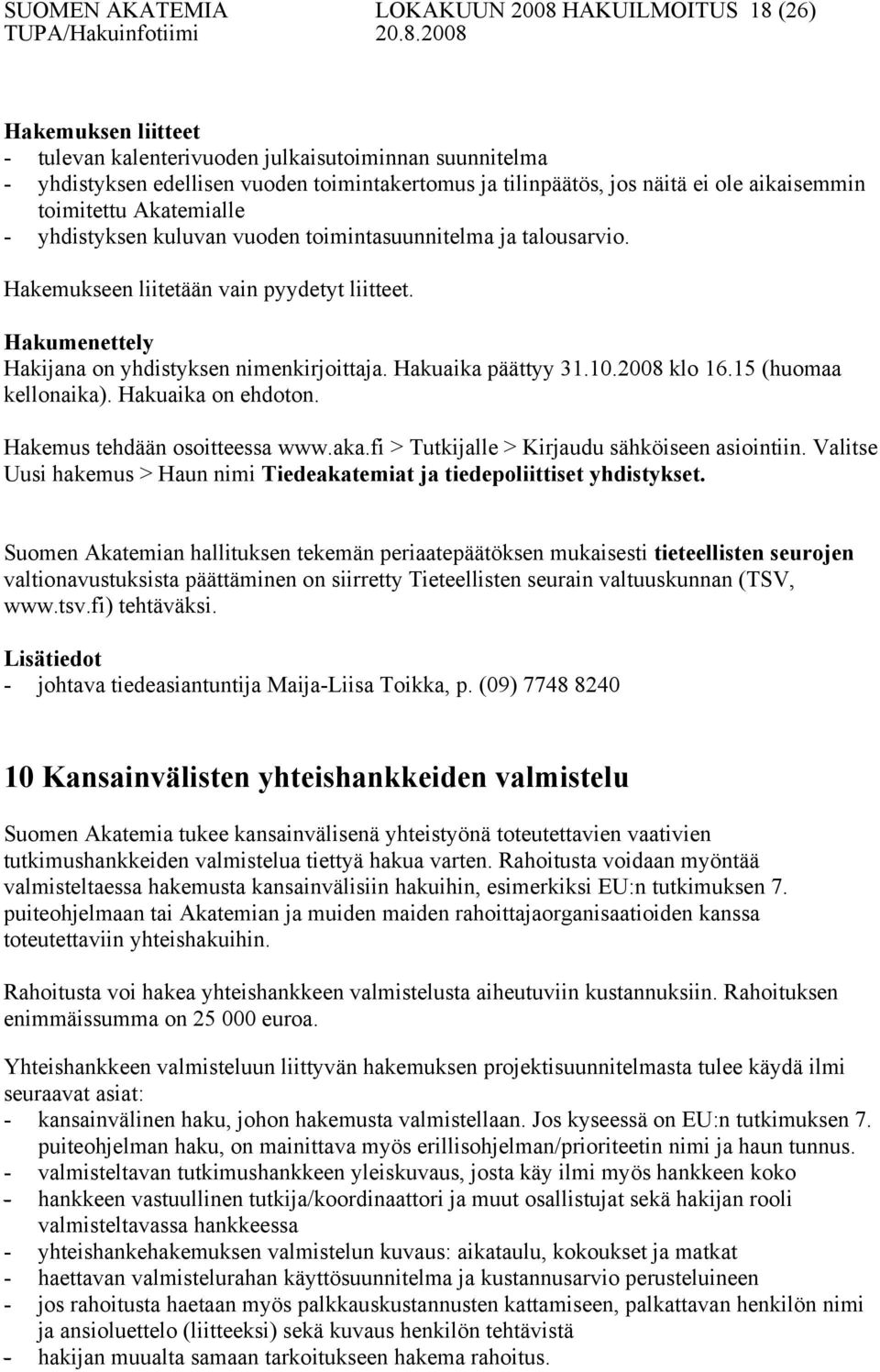 Hakumenettely Hakijana on yhdistyksen nimenkirjoittaja. Hakuaika päättyy 31.10.2008 klo 16.15 (huomaa kellonaika). Hakuaika on ehdoton. Hakemus tehdään osoitteessa www.aka.