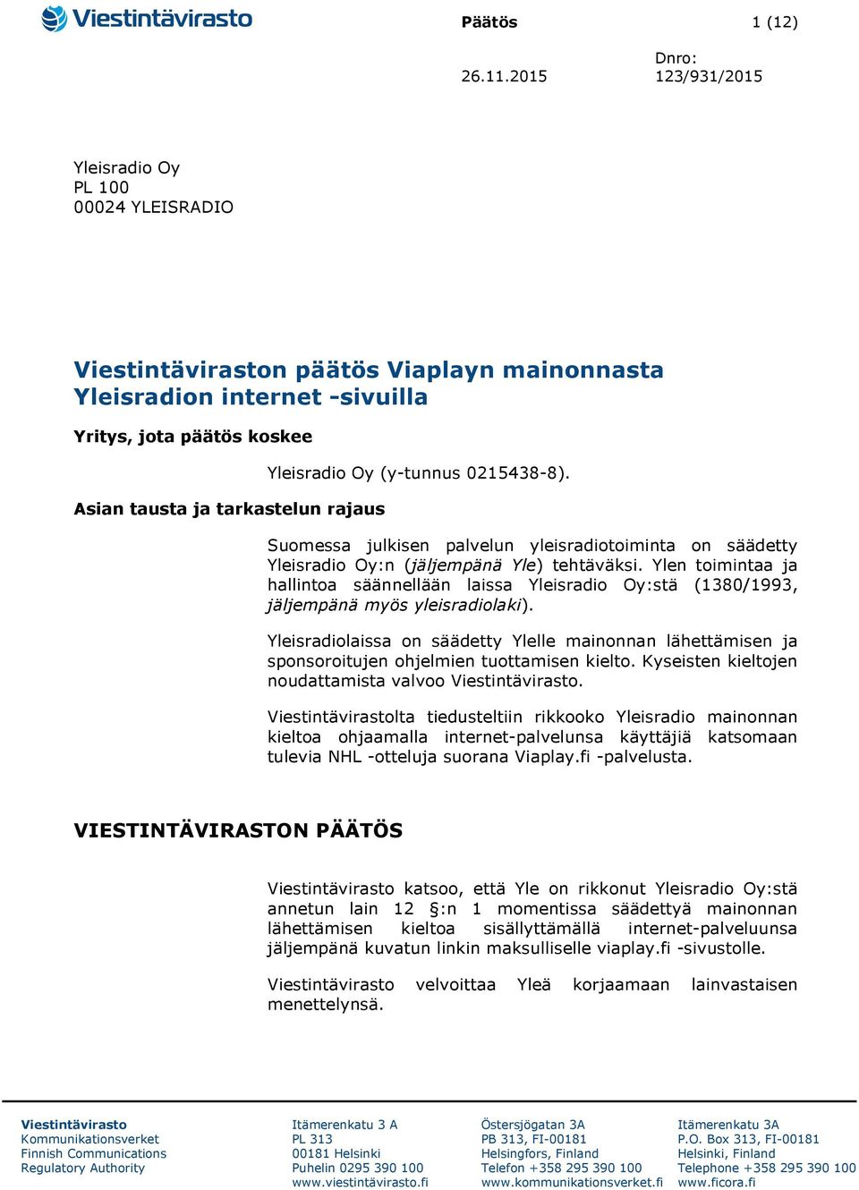 Yleisradio Oy (y-tunnus 0215438-8). Suomessa julkisen palvelun yleisradiotoiminta on säädetty Yleisradio Oy:n (jäljempänä Yle) tehtäväksi.