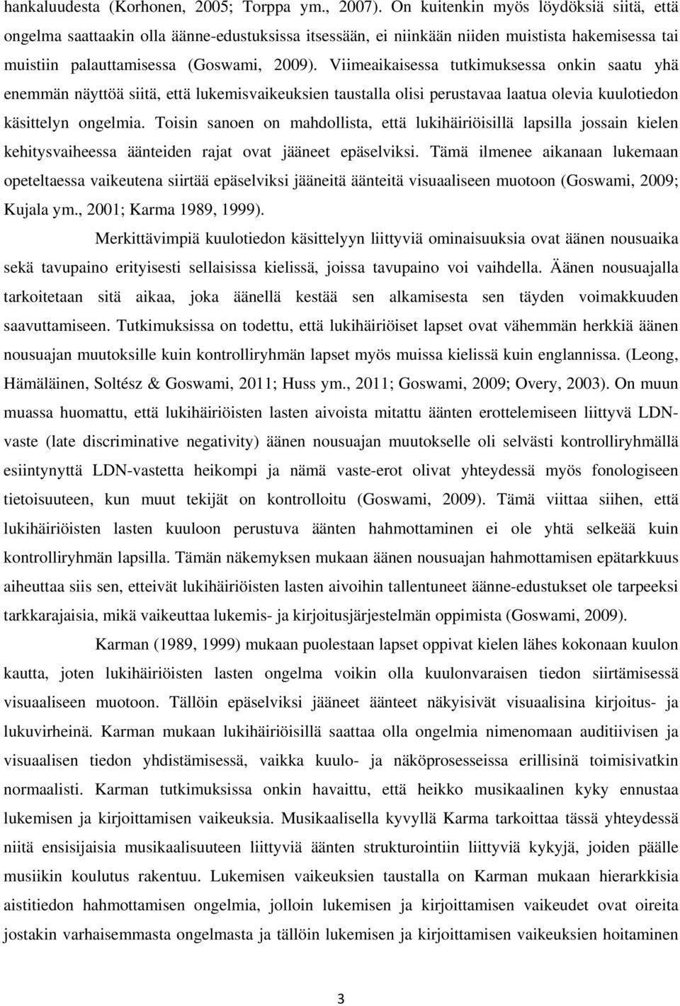 Viimeaikaisessa tutkimuksessa onkin saatu yhä enemmän näyttöä siitä, että lukemisvaikeuksien taustalla olisi perustavaa laatua olevia kuulotiedon käsittelyn ongelmia.