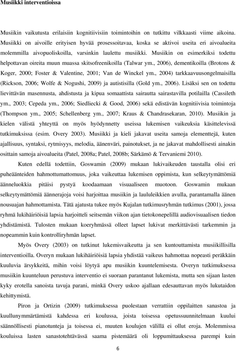 Musiikin on esimerkiksi todettu helpottavan oireita muun muassa skitsofreenikoilla (Talwar ym., 2006), dementikoilla (Brotons & Koger, 2000; Foster & Valentine, 2001; Van de Winckel ym.