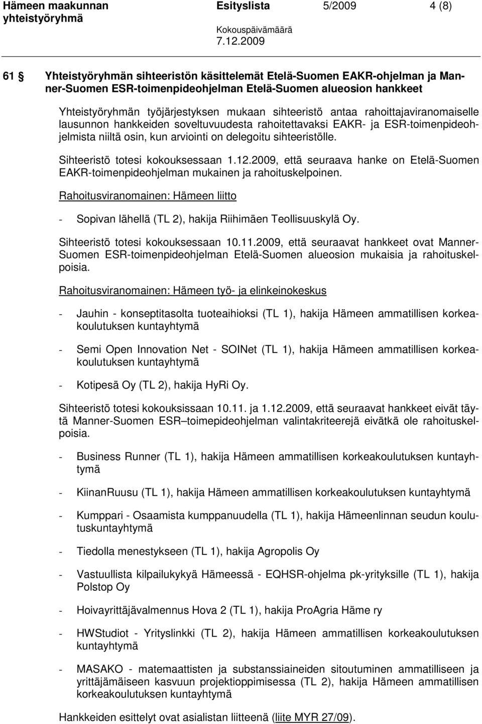 delegoitu sihteeristölle. Sihteeristö totesi kokouksessaan 1.12.2009, että seuraava hanke on Etelä-Suomen EAKR-toimenpideohjelman mukainen ja rahoituskelpoinen.