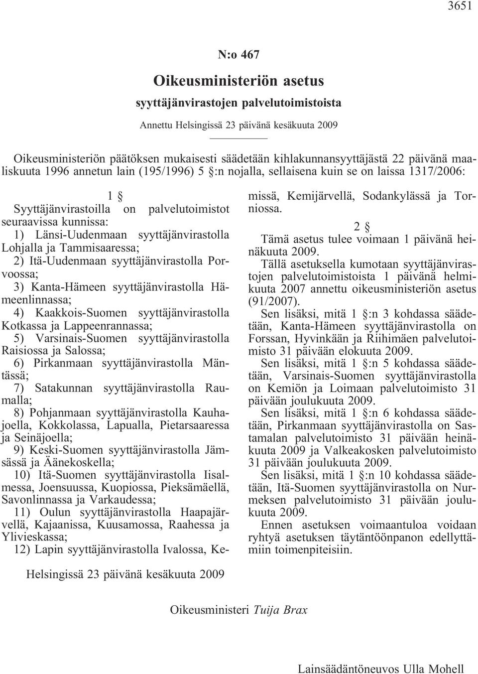 syyttäjänvirastolla Lohjalla ja Tammisaaressa; 2) Itä-Uudenmaan syyttäjänvirastolla Porvoossa; 3) Kanta-Hämeen syyttäjänvirastolla Hämeenlinnassa; 4) Kaakkois-Suomen syyttäjänvirastolla Kotkassa ja