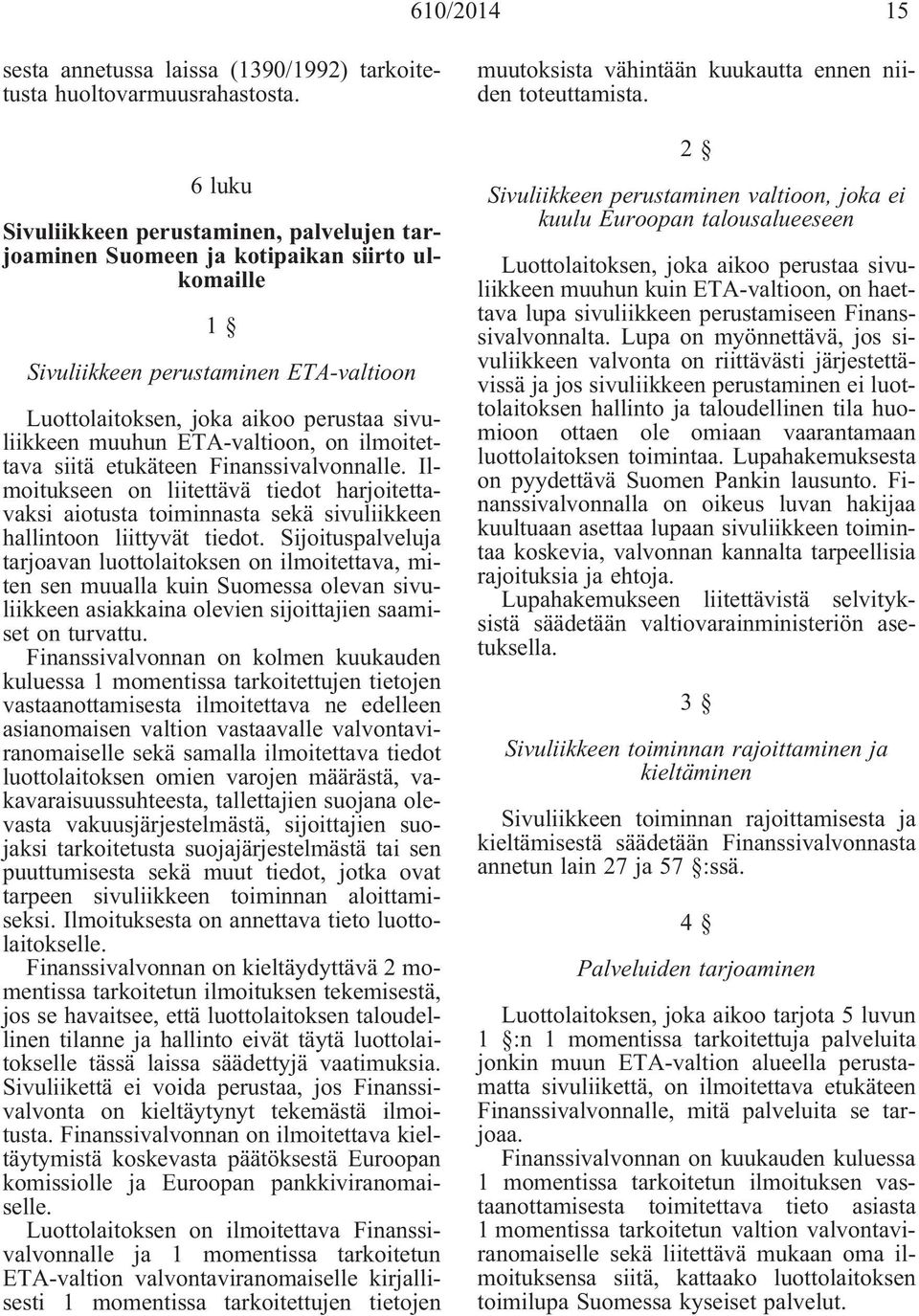 ETA-valtioon, on ilmoitettava siitä etukäteen Finanssivalvonnalle. Ilmoitukseen on liitettävä tiedot harjoitettavaksi aiotusta toiminnasta sekä sivuliikkeen hallintoon liittyvät tiedot.