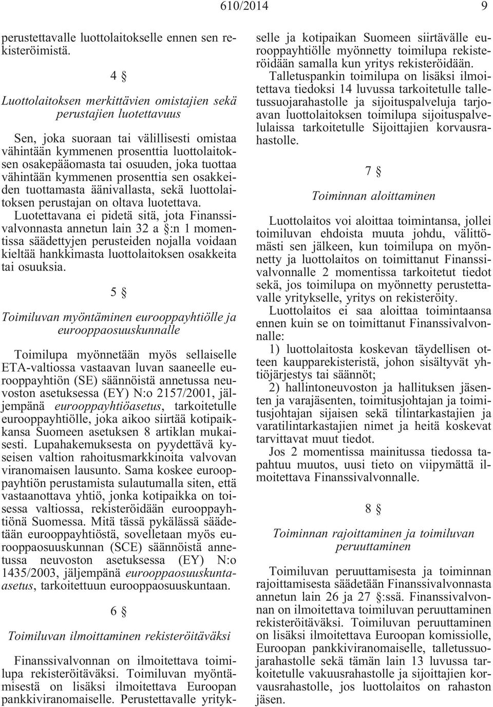 tuottaa vähintään kymmenen prosenttia sen osakkeiden tuottamasta äänivallasta, sekä luottolaitoksen perustajan on oltava luotettava.