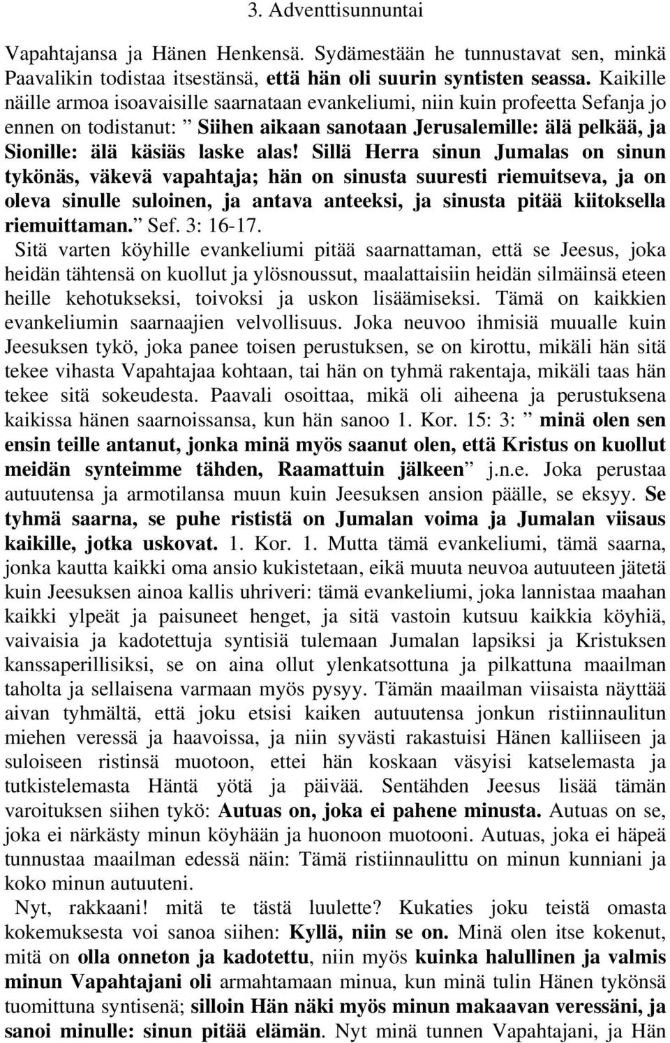 Sillä Herra sinun Jumalas on sinun tykönäs, väkevä vapahtaja; hän on sinusta suuresti riemuitseva, ja on oleva sinulle suloinen, ja antava anteeksi, ja sinusta pitää kiitoksella riemuittaman. Sef.