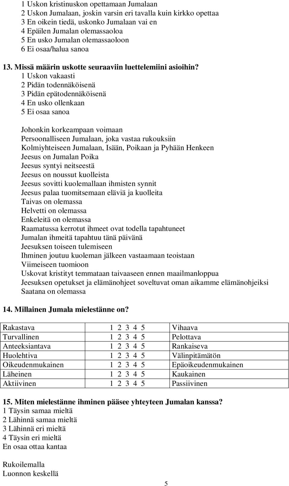 1 Uskon vakaasti 2 Pidän todennäköisenä 3 Pidän epätodennäköisenä 4 En usko ollenkaan 5 Ei osaa sanoa Johonkin korkeampaan voimaan Persoonalliseen Jumalaan, joka vastaa rukouksiin Kolmiyhteiseen