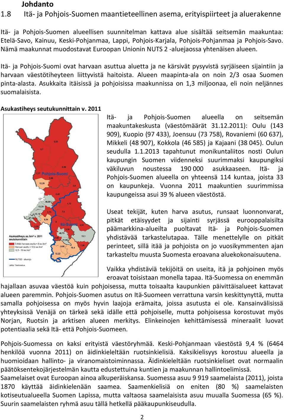 Pohjanmaa, Lappi, Pohjois Karjala, Pohjois Pohjanmaa ja Pohjois Savo. Nämä maakunnat muodostavat Euroopan Unionin NUTS 2 aluejaossa yhtenäisen alueen.