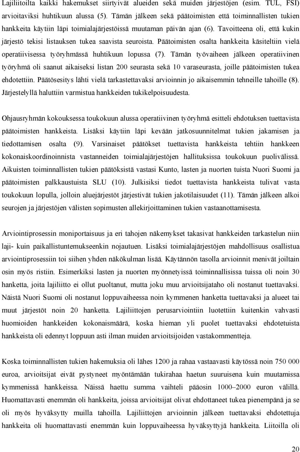 Tavoitteena oli, että kukin järjestö tekisi listauksen tukea saavista seuroista. Päätoimisten osalta hankkeita käsiteltiin vielä operatiivisessa työryhmässä huhtikuun lopussa (7).