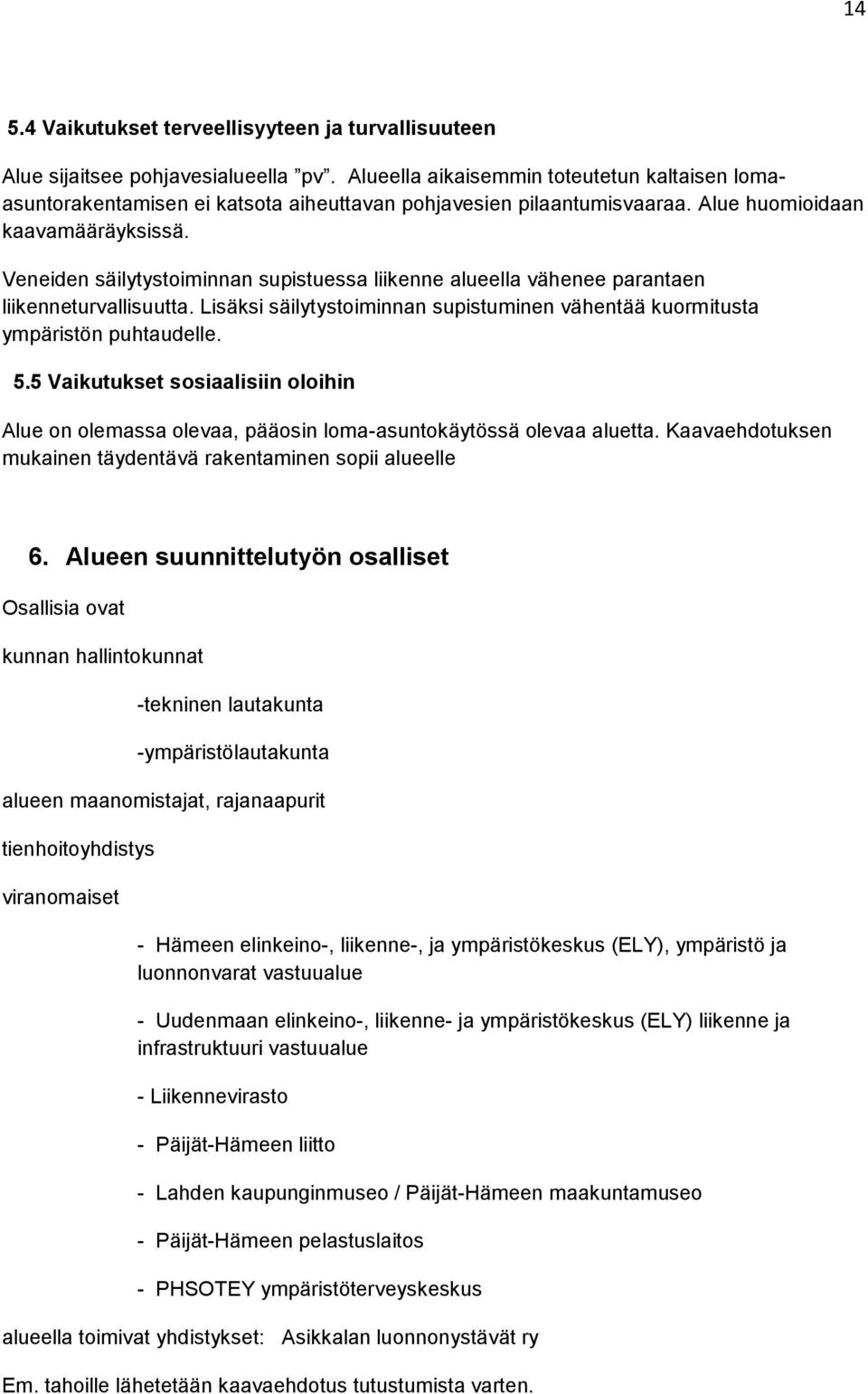 Veneiden säilytystoiminnan supistuessa liikenne alueella vähenee parantaen liikenneturvallisuutta. Lisäksi säilytystoiminnan supistuminen vähentää kuormitusta ympäristön puhtaudelle. 5.