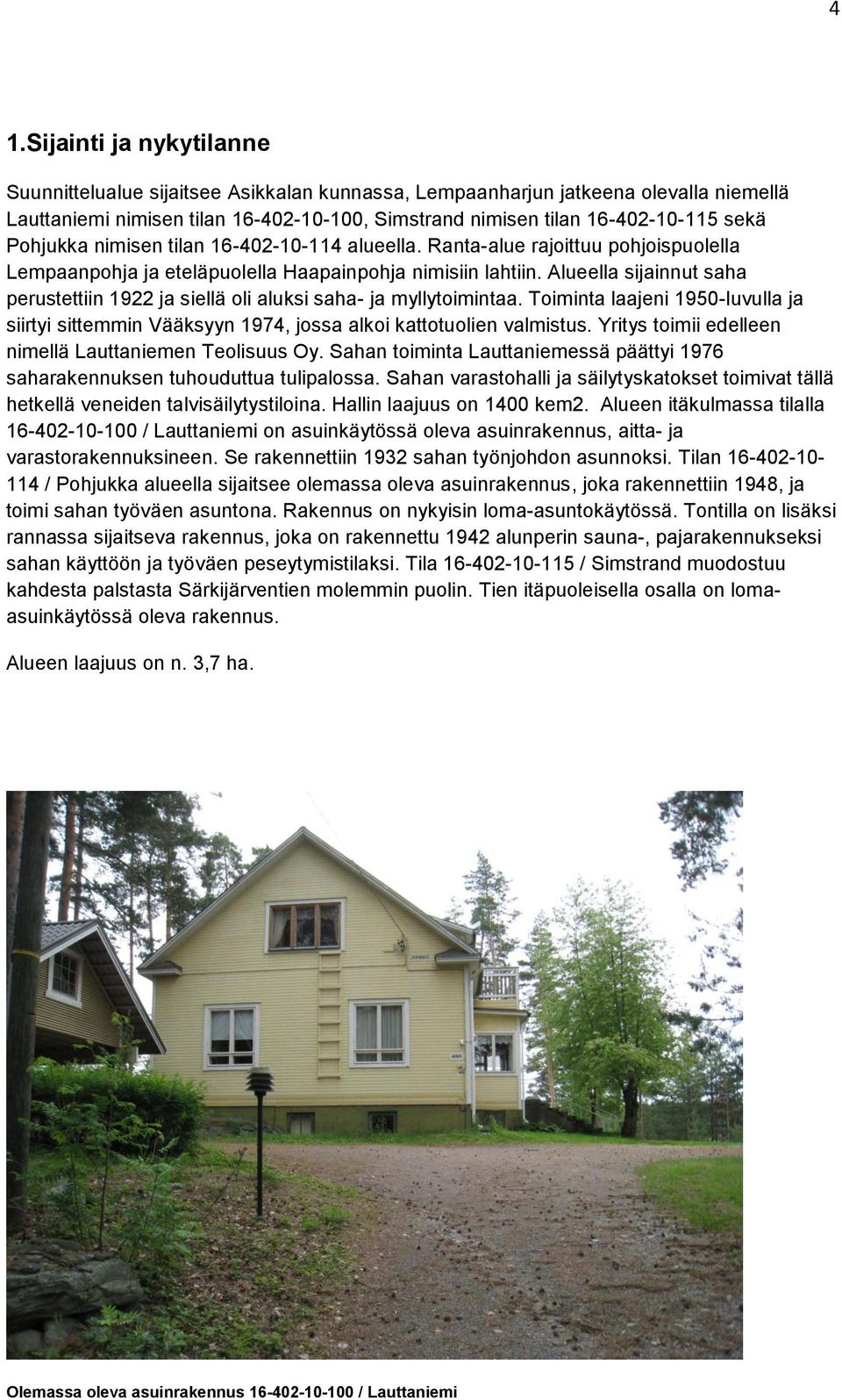 Alueella sijainnut saha perustettiin 1922 ja siellä oli aluksi saha- ja myllytoimintaa. Toiminta laajeni 1950-luvulla ja siirtyi sittemmin Vääksyyn 1974, jossa alkoi kattotuolien valmistus.