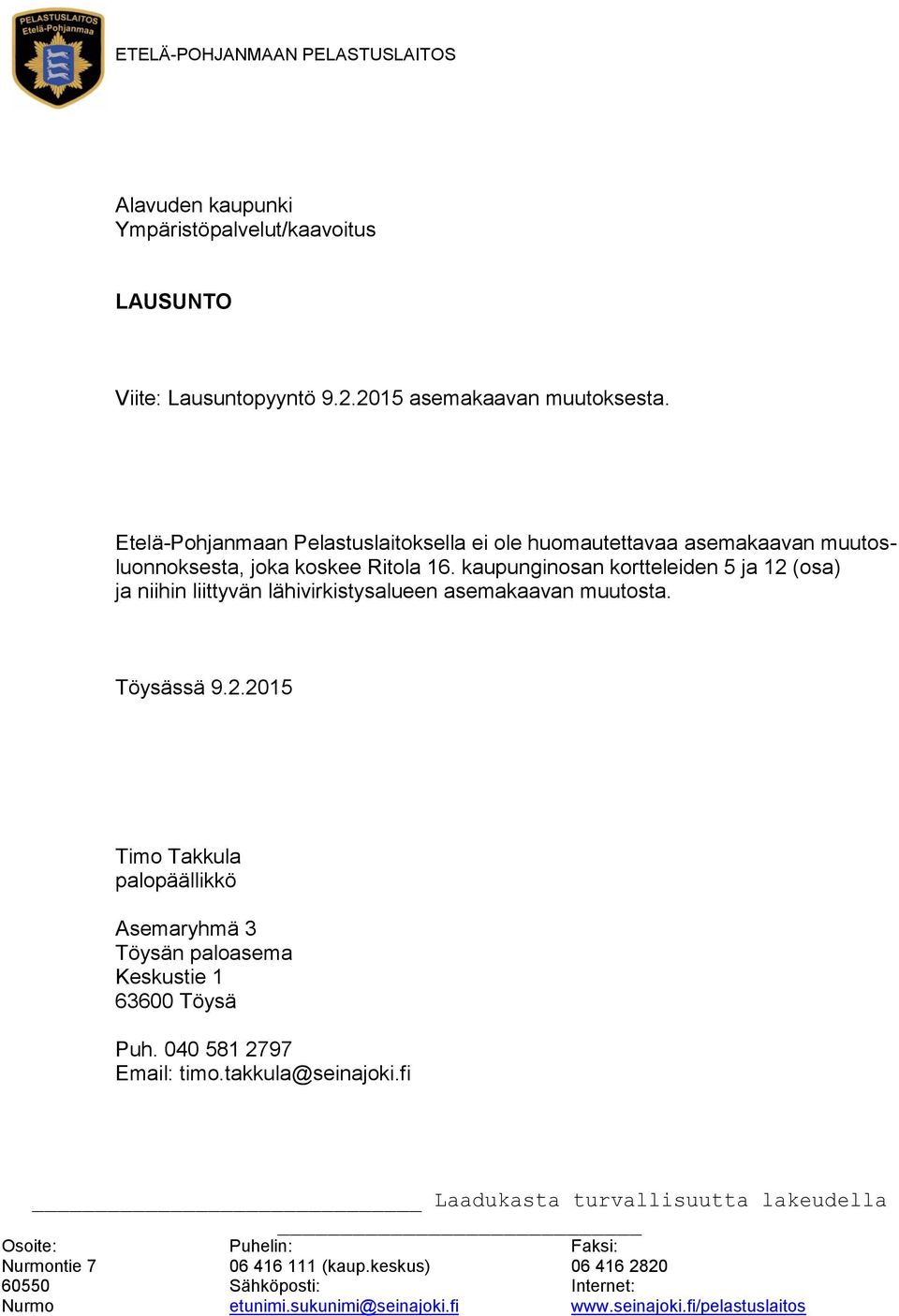 kaupunginosan kortteleiden 5 ja 12 (osa) ja niihin liittyvän lähivirkistysalueen asemakaavan muutosta. Töysässä 9.2.2015 Timo Takkula palopäällikkö Asemaryhmä 3 Töysän paloasema Keskustie 1 63600 Töysä Puh.