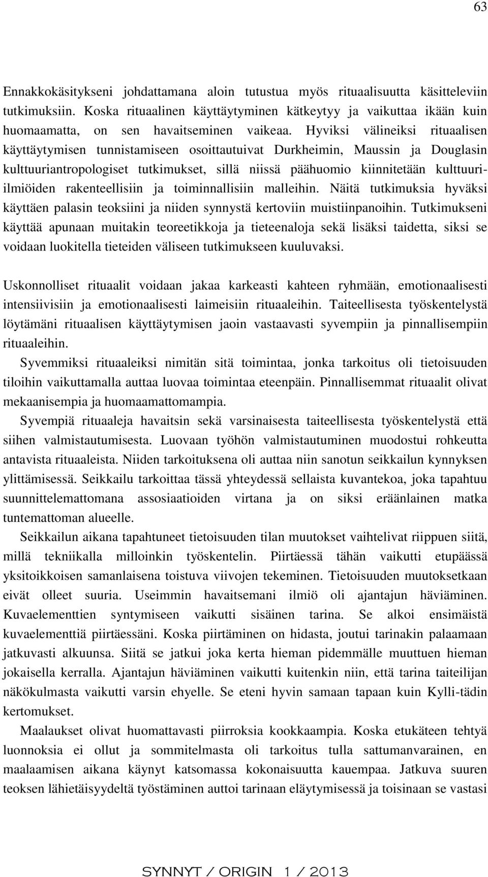 Hyviksi välineiksi rituaalisen käyttäytymisen tunnistamiseen osoittautuivat Durkheimin, Maussin ja Douglasin kulttuuriantropologiset tutkimukset, sillä niissä päähuomio kiinnitetään