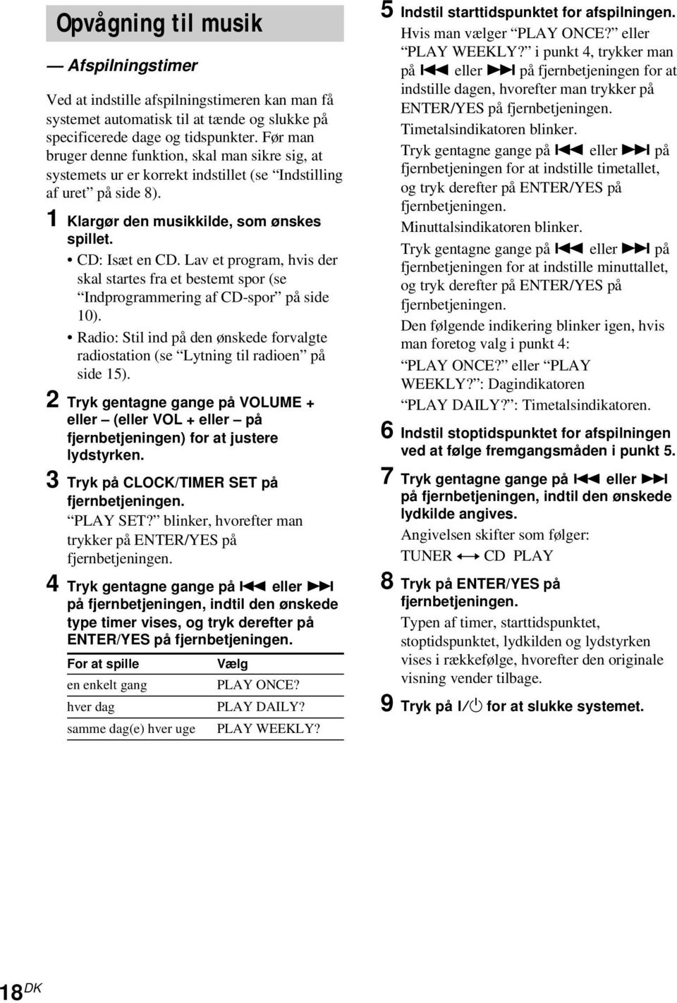 Lav et program, hvis der skal startes fra et bestemt spor (se Indprogrammering af CD-spor på side 10). Radio: Stil ind på den ønskede forvalgte radiostation (se Lytning til radioen på side 15).