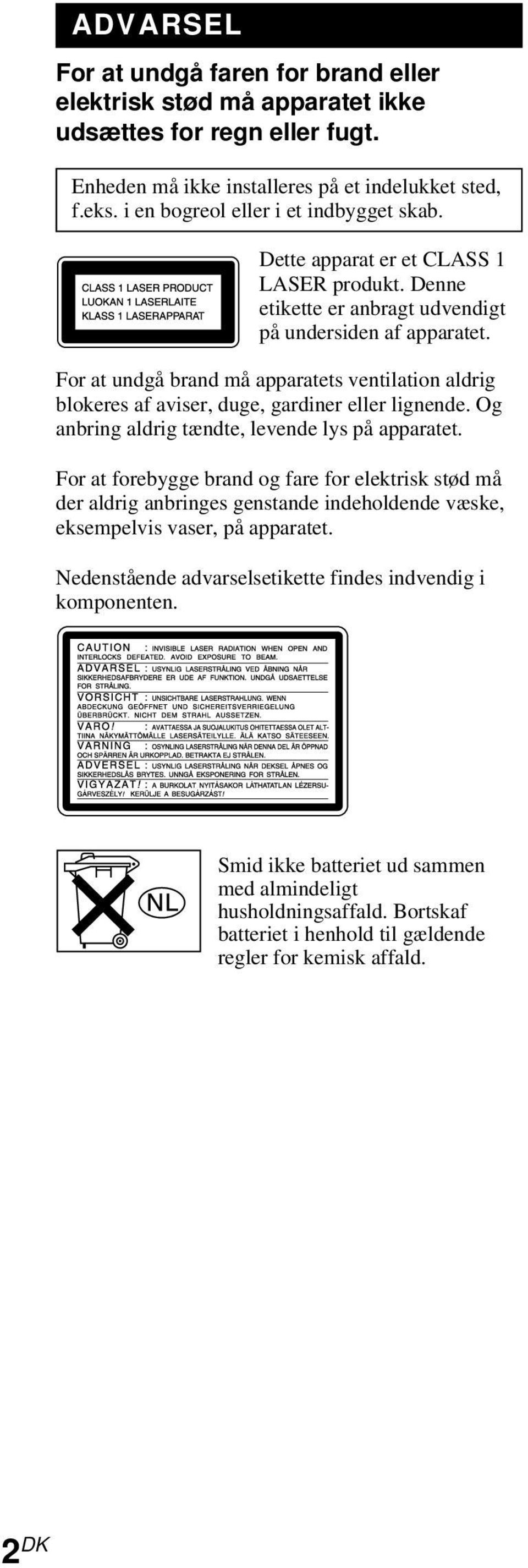 For at undgå brand må apparatets ventilation aldrig blokeres af aviser, duge, gardiner eller lignende. Og anbring aldrig tændte, levende lys på apparatet.