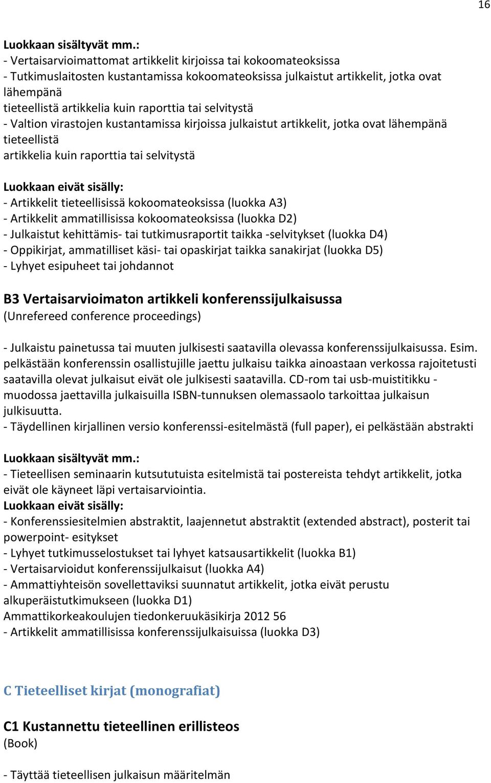 kokoomateoksissa (luokka A3) - Artikkelit ammatillisissa kokoomateoksissa (luokka D2) - Julkaistut kehittämis- tai tutkimusraportit taikka -selvitykset (luokka D4) - Oppikirjat, ammatilliset käsi-