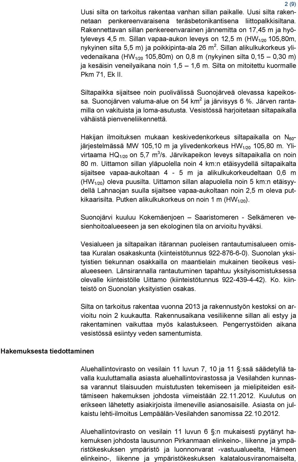 Sillan alikulkukorkeus ylivedenaikana (HW 1/20 105,80m) on 0,8 m (nykyinen silta 0,15 0,30 m) ja kesäisin veneilyaikana noin 1,5 1,6 m. Silta on mitoitettu kuormalle Pkm 71, Ek II.