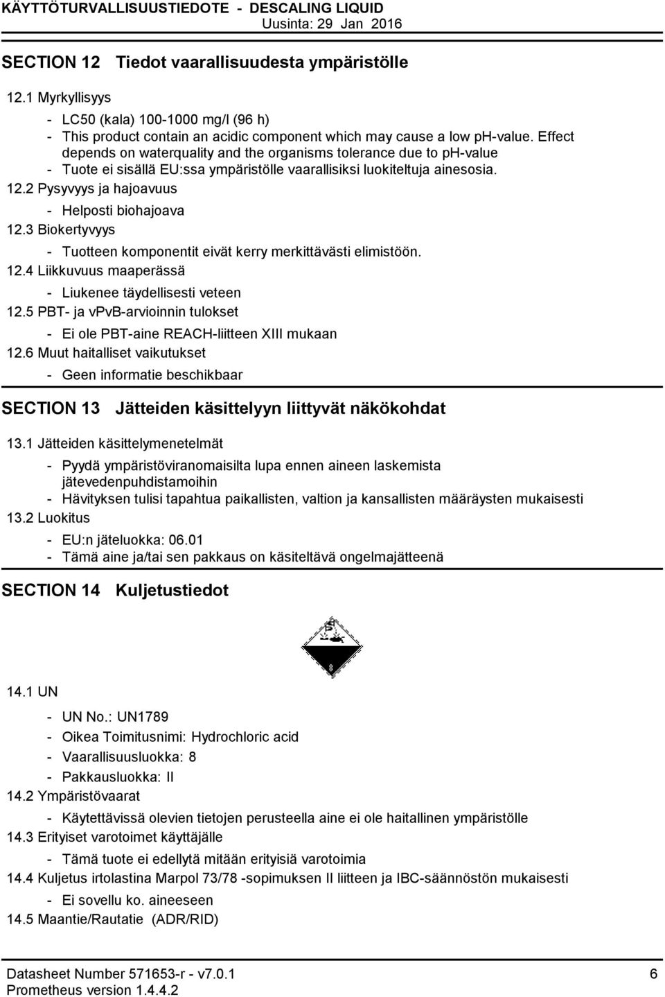 Effect depends on waterquality and the organisms tolerance due to phvalue Tuote ei sisällä EU:ssa ympäristölle vaarallisiksi luokiteltuja ainesosia. 12.2 Pysyvyys ja hajoavuus Helposti biohajoava 12.