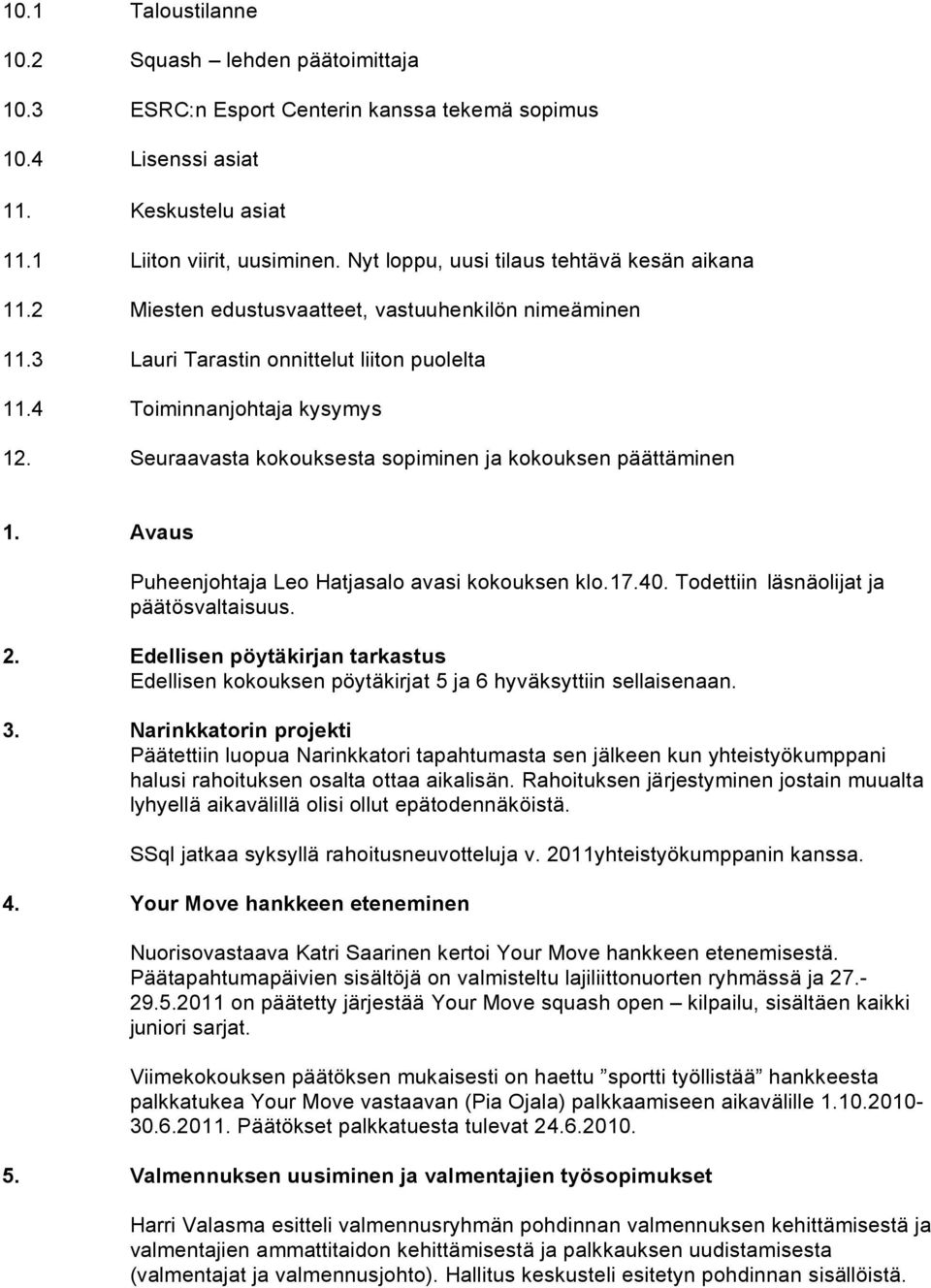 Seuraavasta kokouksesta sopiminen ja kokouksen päättäminen 1. Avaus Puheenjohtaja Leo Hatjasalo avasi kokouksen klo.17.40. Todettiin läsnäolijat ja päätösvaltaisuus. 2.