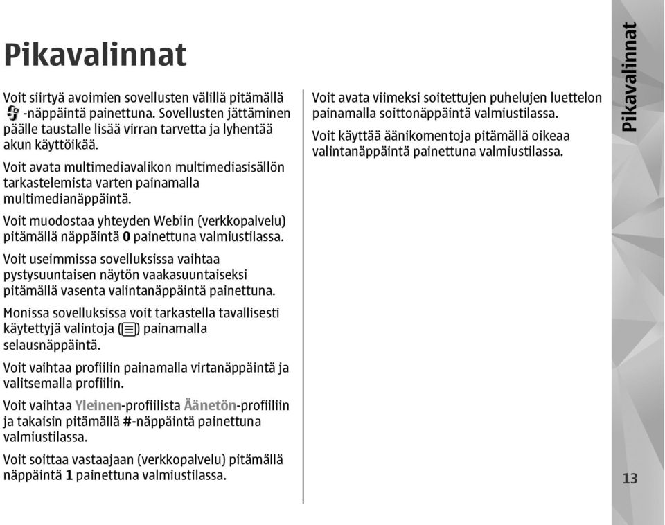 Voit useimmissa sovelluksissa vaihtaa pystysuuntaisen näytön vaakasuuntaiseksi pitämällä vasenta valintanäppäintä painettuna.