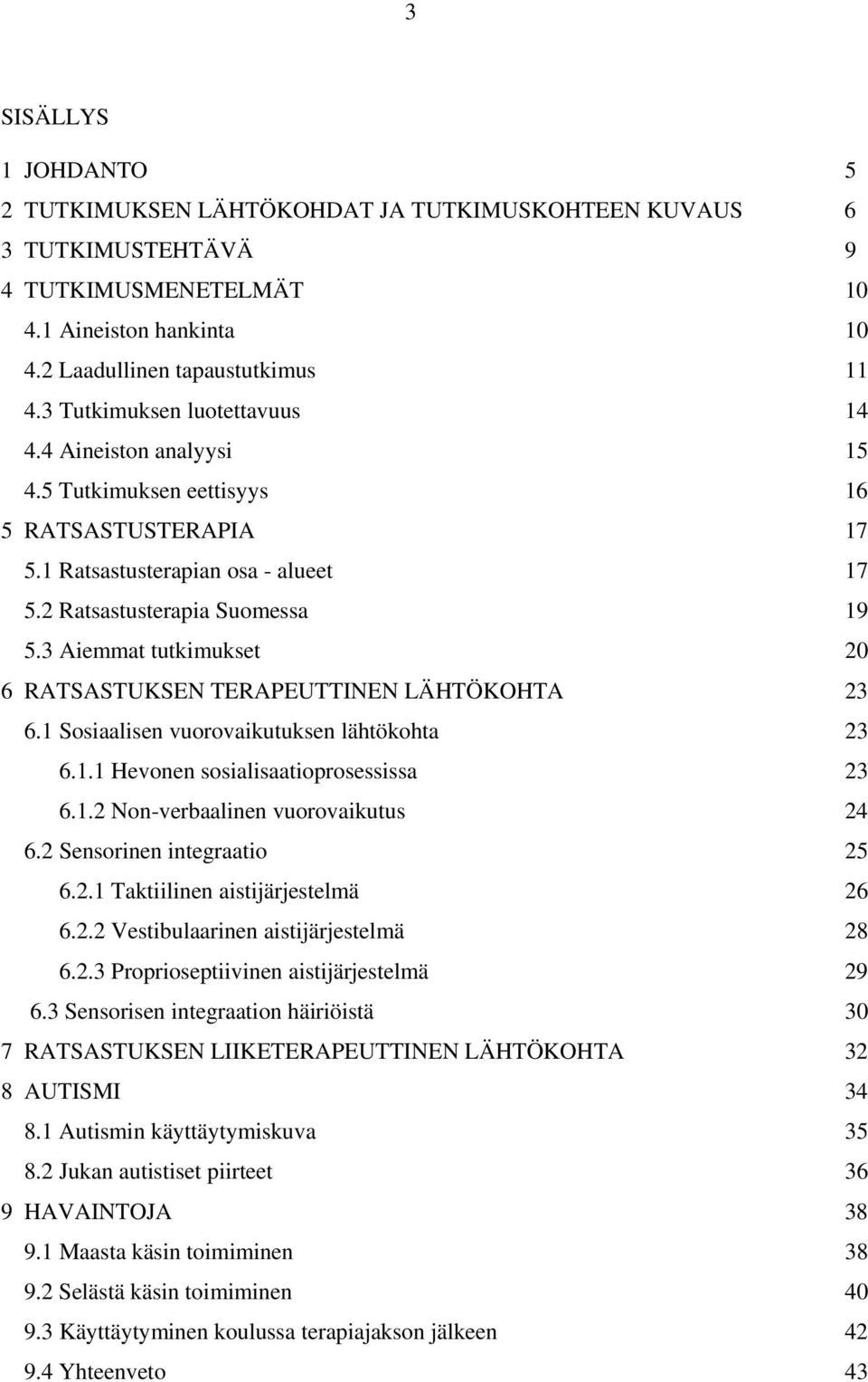 3 Aiemmat tutkimukset 20 6 RATSASTUKSEN TERAPEUTTINEN LÄHTÖKOHTA 23 6.1 Sosiaalisen vuorovaikutuksen lähtökohta 23 6.1.1 Hevonen sosialisaatioprosessissa 23 6.1.2 Non-verbaalinen vuorovaikutus 24 6.