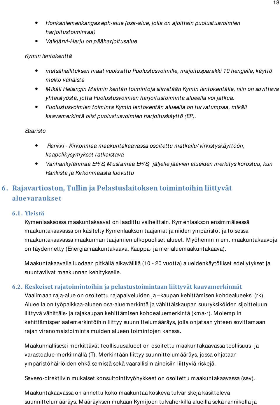harjoitustoiminta alueella voi jatkua. Puolustusvoimien toiminta Kymin lentokentän alueella on turvatumpaa, mikäli kaavamerkintä olisi puolustusvoimien harjoituskäyttö (EP).