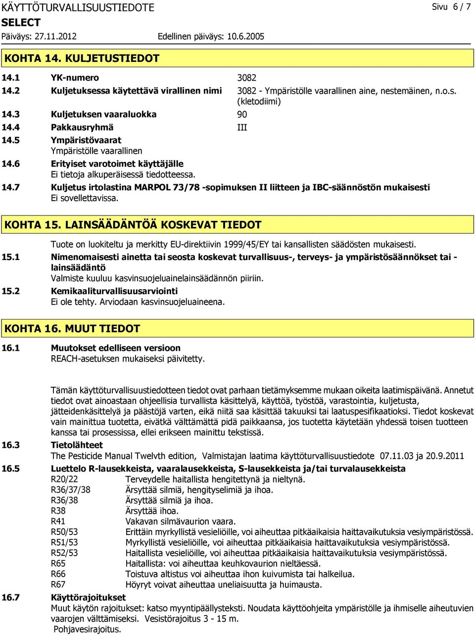 KOHTA 15. LAINSÄÄDÄNTÖÄ KOSKEVAT TIEDOT Tuote on luokiteltu ja merkitty EU-direktiivin 1999/45/EY tai kansallisten säädösten mukaisesti. 15.1 Nimenomaisesti ainetta tai seosta koskevat turvallisuus-, terveys- ja ympäristösäännökset tai - lainsäädäntö Valmiste kuuluu kasvinsuojeluainelainsäädännön piiriin.