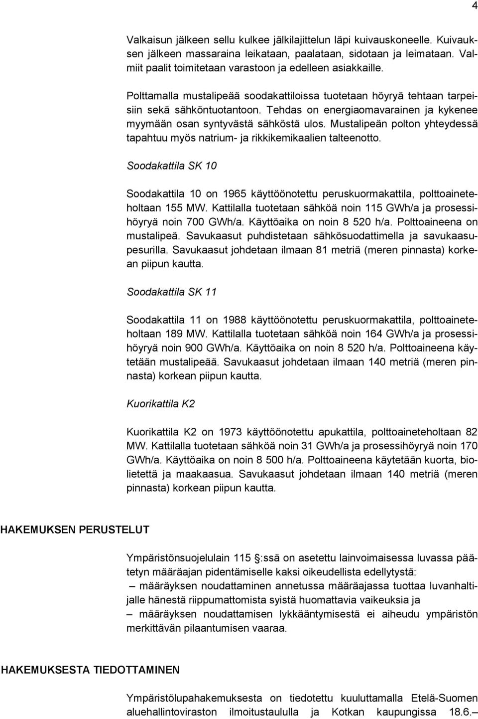 Tehdas on energiaomavarainen ja kykenee myymään osan syntyvästä sähköstä ulos. Mustalipeän polton yhteydessä tapahtuu myös natrium- ja rikkikemikaalien talteenotto.