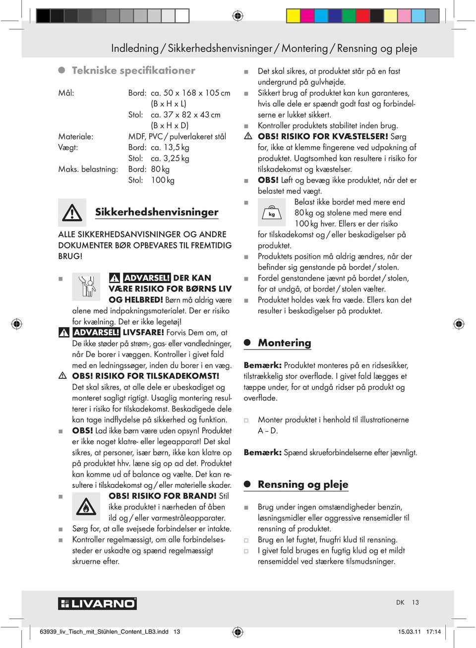 3,25 kg Bord: 80 kg Stol: 100 kg Sikkerhedshenvisninger ALLE SIKKERHEDSANVISNINGER OG ANDRE DOKUMENTER BØR OPBEVARES TIL FREMTIDIG BRUG! DER KAN VÆRE RISIKO FOR BØRNS LIV OG HELBRED!