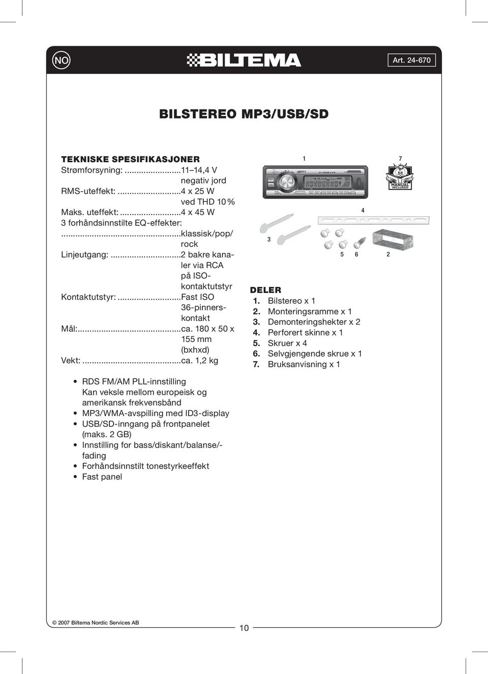 Bilstereo x 1 2. Monteringsramme x 1 3. Demonteringshekter x 2 4. Perforert skinne x 1 5. Skruer x 4 6. Selvgjengende skrue x 1 7.