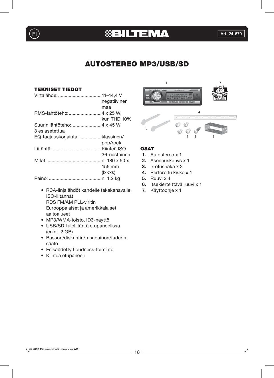 n/ pop/rock Liitäntä:...Kiinteä ISO 36-nastainen Mitat:...n. 180 x 50 x 155 mm (lxkxs) Paino:...n. 1,2 kg RCA-linjalähdöt kahdelle takakanavalle, ISO-liitännät RDS FM/AM PLL-viritin