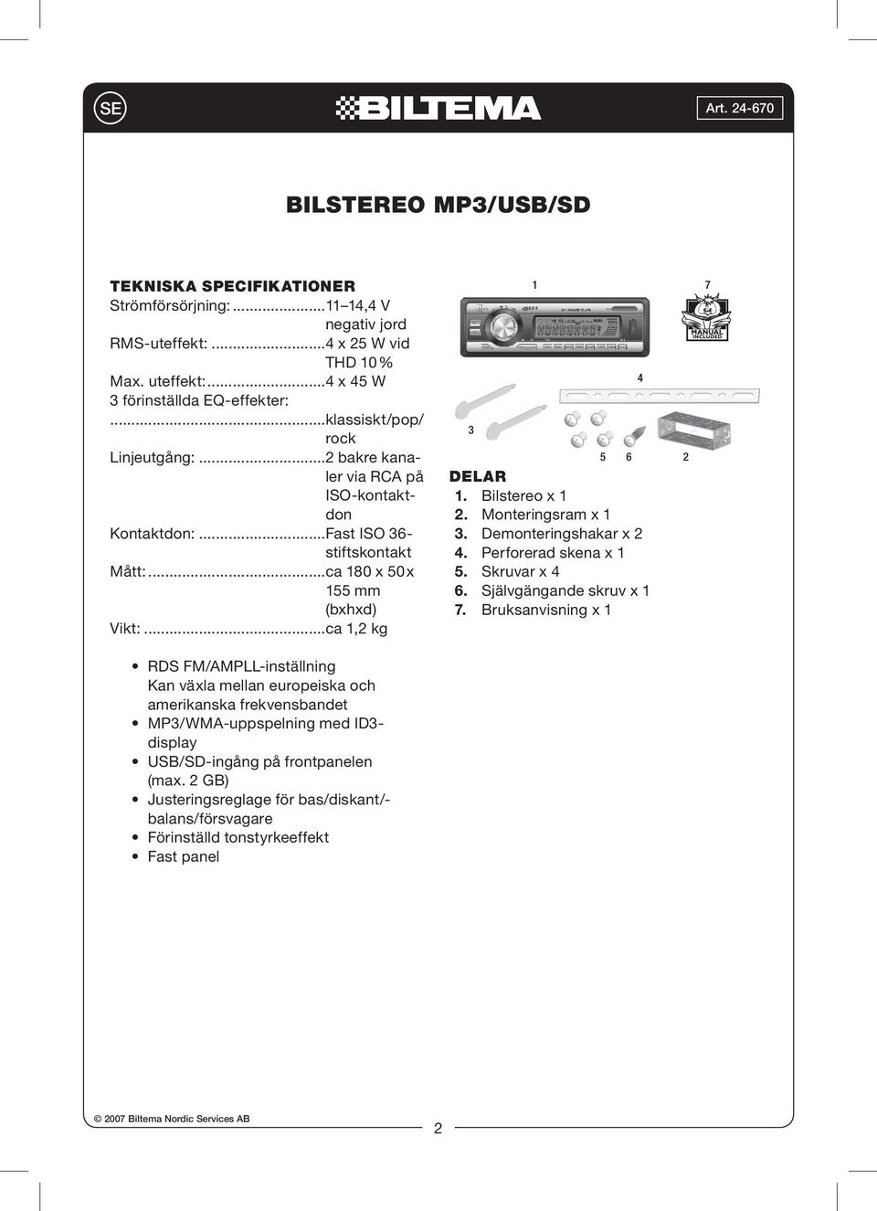 Bilstereo x 1 2. Monteringsram x 1 3. Demonteringshakar x 2 4. Perforerad skena x 1 5. Skruvar x 4 6. Självgängande skruv x 1 7.