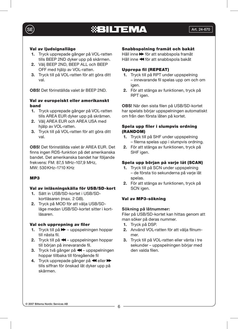 Tryck upprepade gånger på VOL-ratten tills AREA EUR dyker upp på skrämen. 2. Välj AREA EUR och AREA USA med hjälp av VOL-ratten. 3. Tryck till på VOL-ratten för att göra ditt val. OBS!