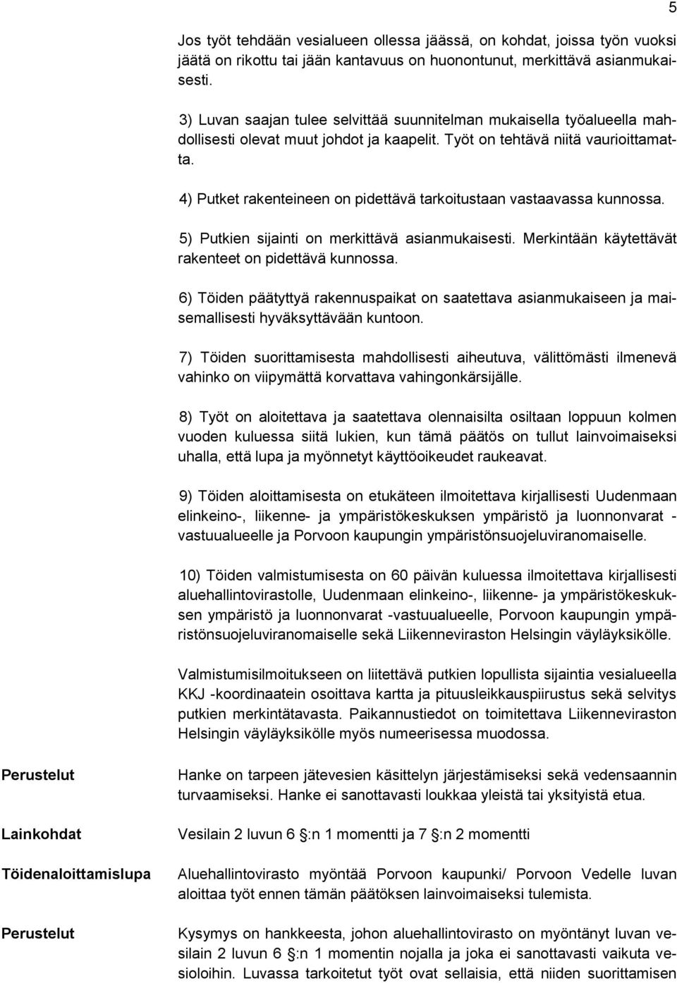 4) Putket rakenteineen on pidettävä tarkoitustaan vastaavassa kunnossa. 5) Putkien sijainti on merkittävä asianmukaisesti. Merkintään käytettävät rakenteet on pidettävä kunnossa.