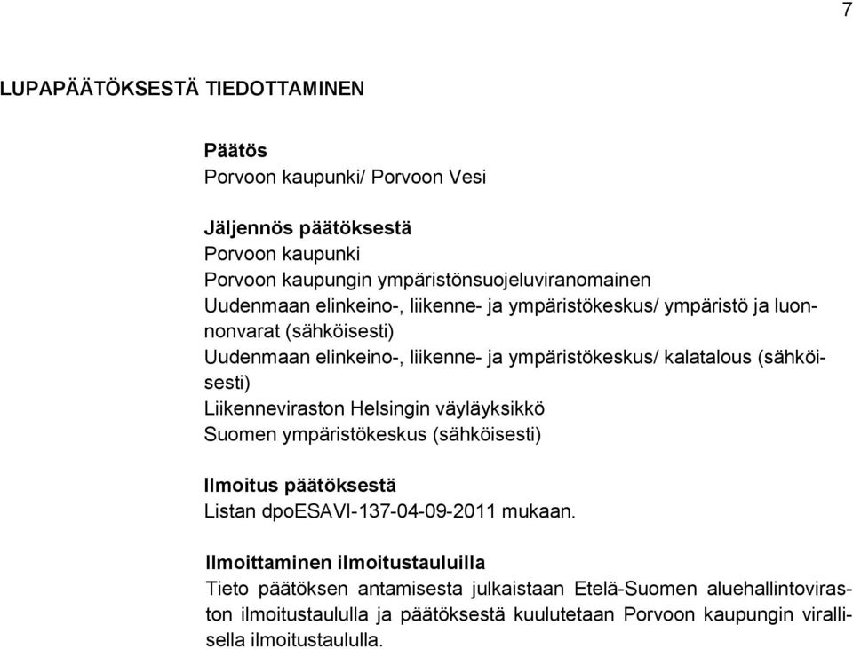 (sähköisesti) Liikenneviraston Helsingin väyläyksikkö Suomen ympäristökeskus (sähköisesti) Ilmoitus päätöksestä Listan dpoesavi-137-04-09-2011 mukaan.