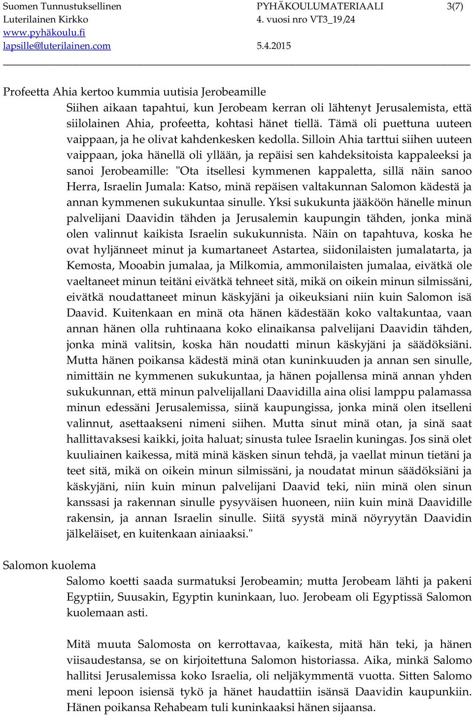 Silloin Ahia tarttui siihen uuteen vaippaan, joka hänellä oli yllään, ja repäisi sen kahdeksitoista kappaleeksi ja sanoi Jerobeamille: "Ota itsellesi kymmenen kappaletta, sillä näin sanoo Herra,