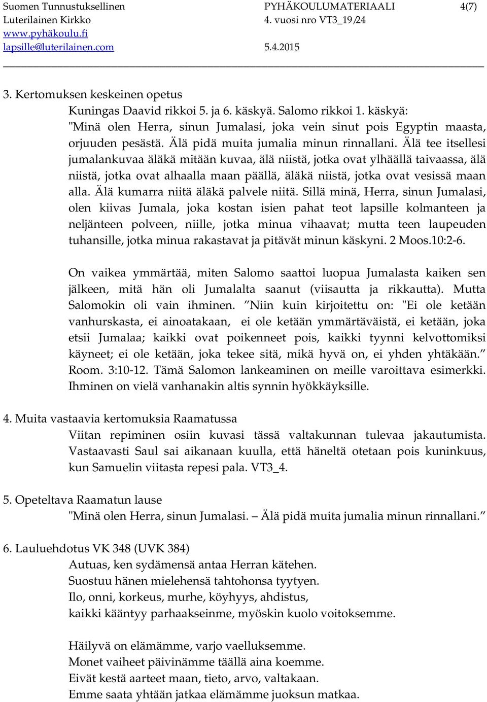 Älä tee itsellesi jumalankuvaa äläkä mitään kuvaa, älä niistä, jotka ovat ylhäällä taivaassa, älä niistä, jotka ovat alhaalla maan päällä, äläkä niistä, jotka ovat vesissä maan alla.