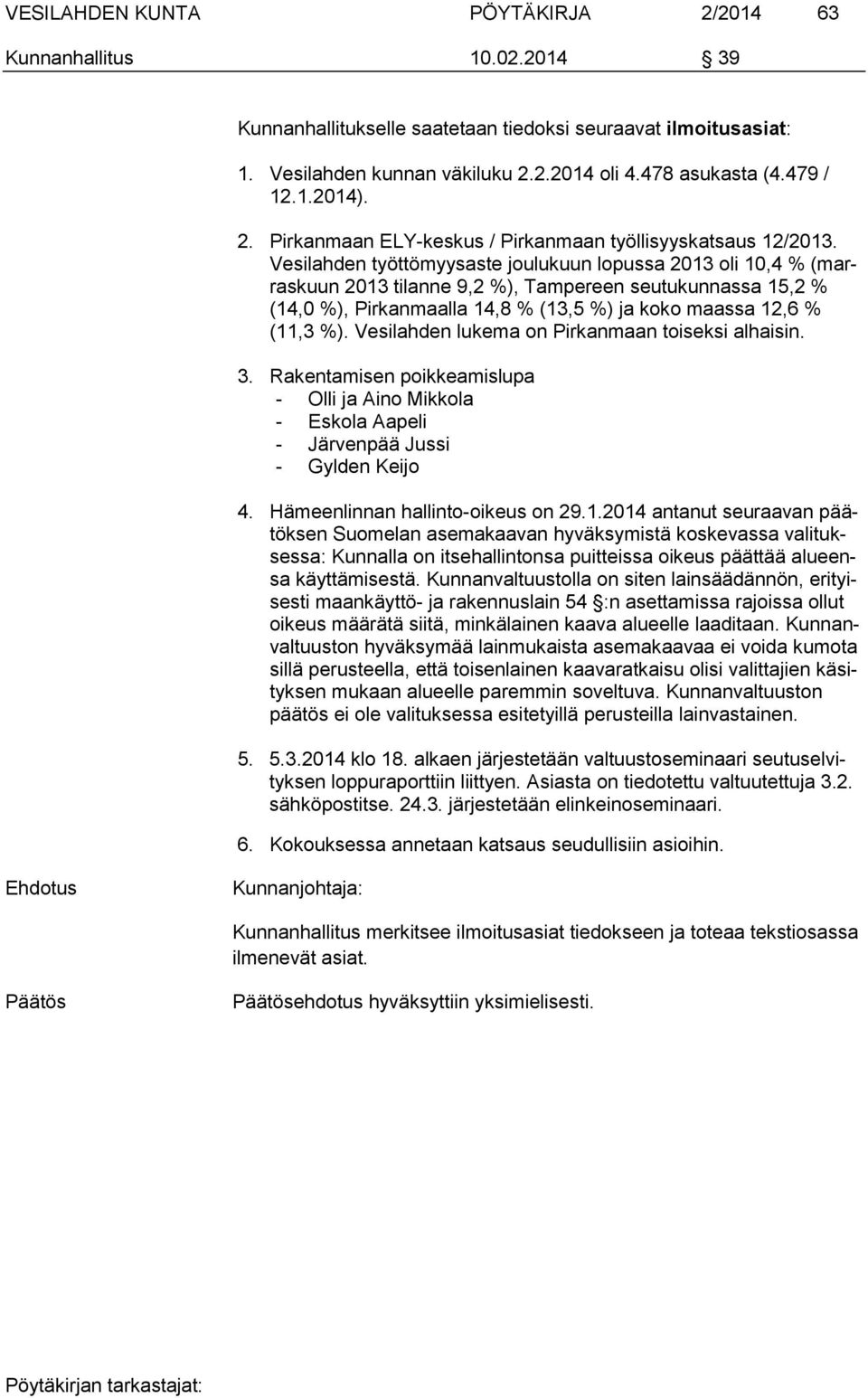 Vesilahden työttömyysaste joulukuun lopussa 2013 oli 10,4 % (marraskuun 2013 tilanne 9,2 %), Tampereen seutukunnassa 15,2 % (14,0 %), Pirkanmaalla 14,8 % (13,5 %) ja koko maassa 12,6 % (11,3 %).