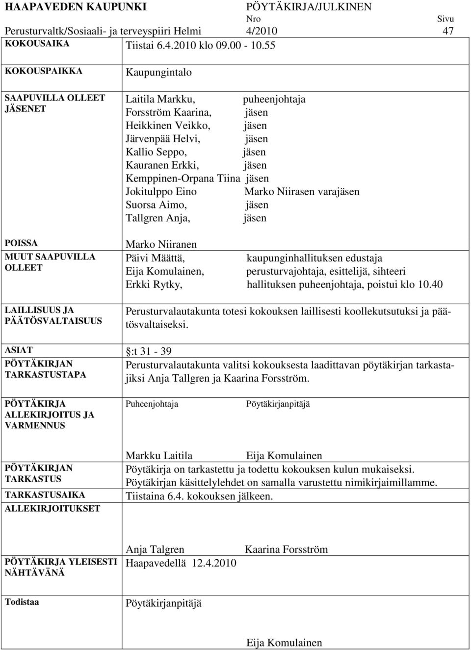 Järvenpää Helvi, jäsen Kallio Seppo, jäsen Kauranen Erkki, jäsen Kemppinen-Orpana Tiina jäsen Jokitulppo Eino Marko Niirasen varajäsen Suorsa Aimo, jäsen Tallgren Anja, jäsen Marko Niiranen Päivi