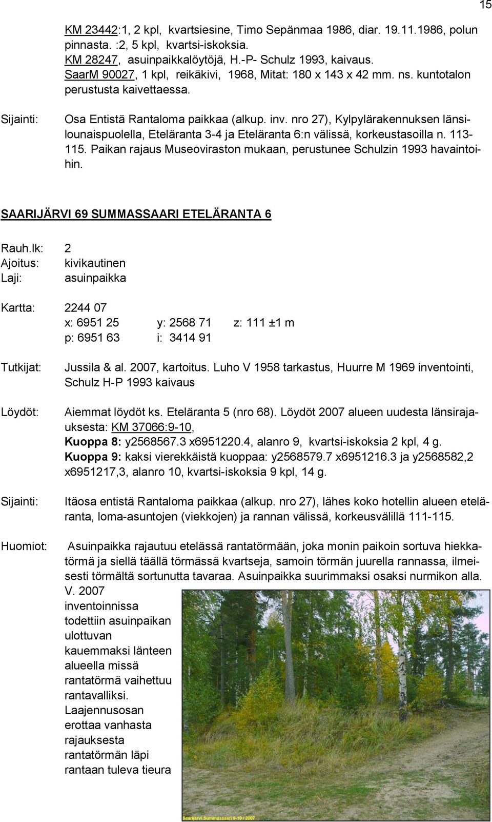 nro 27), Kylpylärakennuksen länsilounaispuolella, Eteläranta 3-4 ja Eteläranta 6:n välissä, korkeustasoilla n. 113-115. Paikan rajaus Museoviraston mukaan, perustunee Schulzin 1993 havaintoihin.