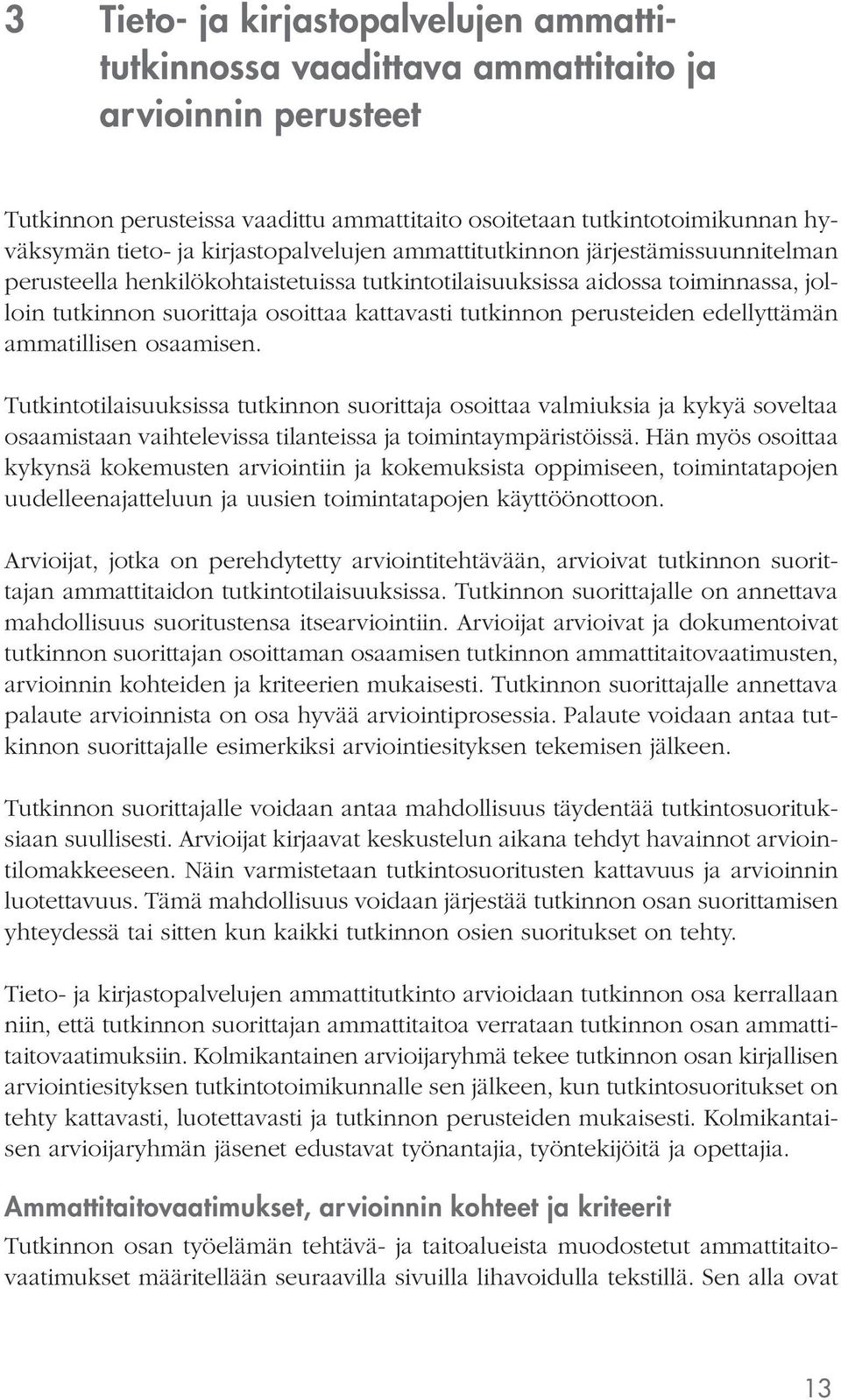 perusteiden edellyttämän ammatillisen osaamisen. Tutkintotilaisuuksissa tutkinnon suorittaja osoittaa valmiuksia ja kykyä soveltaa osaamistaan vaihtelevissa tilanteissa ja toimintaympäristöissä.