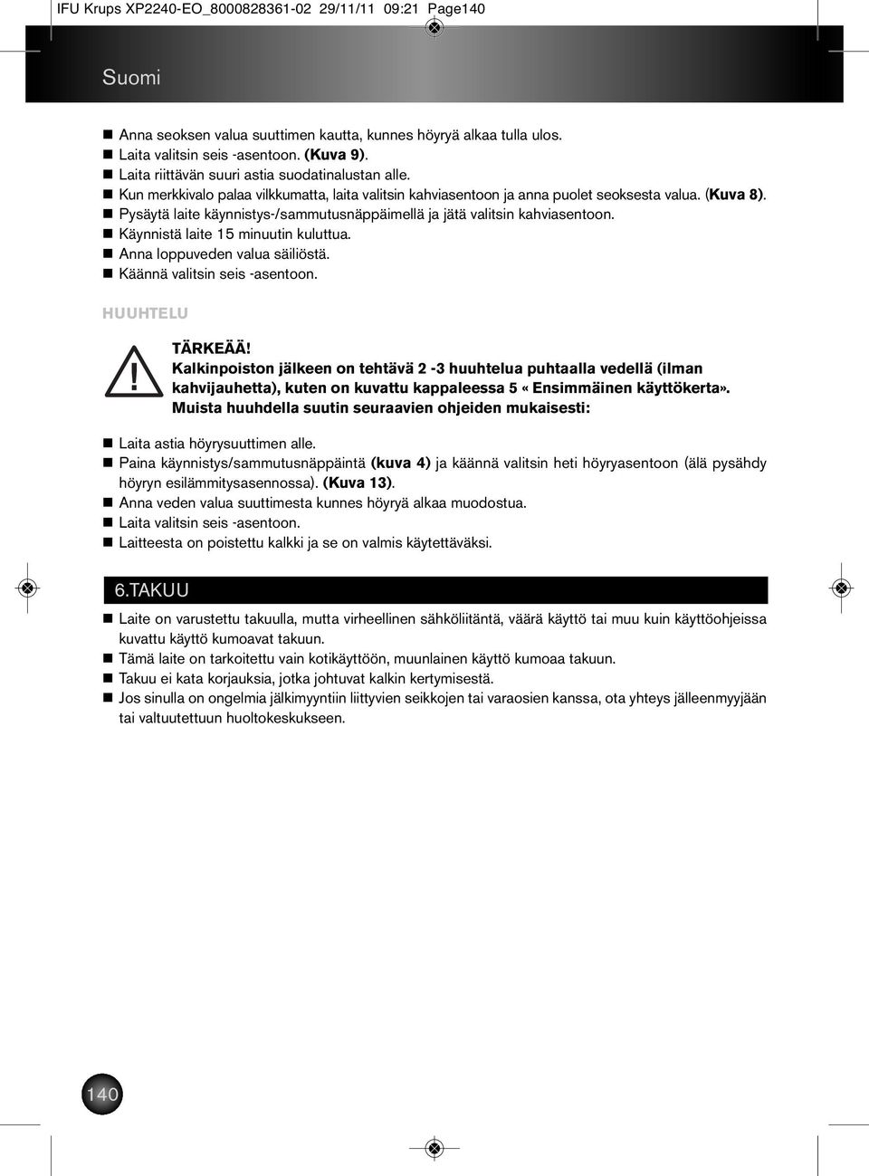 n Pysäytä laite käynnistys-/sammutusnäppäimellä ja jätä valitsin kahviasentoon. n Käynnistä laite 15 minuutin kuluttua. n Anna loppuveden valua säiliöstä. n Käännä valitsin seis -asentoon.